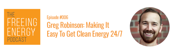 Podcast #006 – Greg Robinson: Making It Easy to Get Clean Energy 24/7