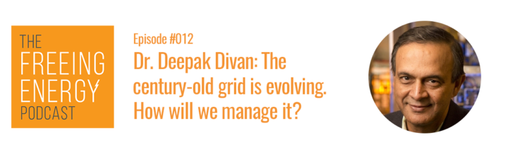 Podcast #012 – Dr. Deepak Divan: The century-old grid is evolving. How will we manage it?