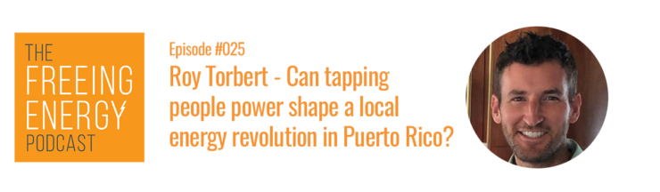 Podcast 025: Roy Torbert – Can tapping people power shape a local energy revolution in Puerto Rico?