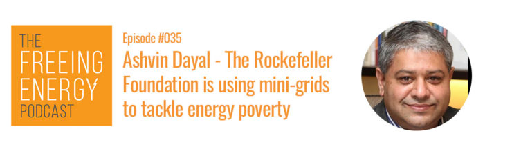 Podcast #035: Ashvin Dayal – How is the Rockefeller Foundation using mini-grids to tackle energy poverty in Africa and India?