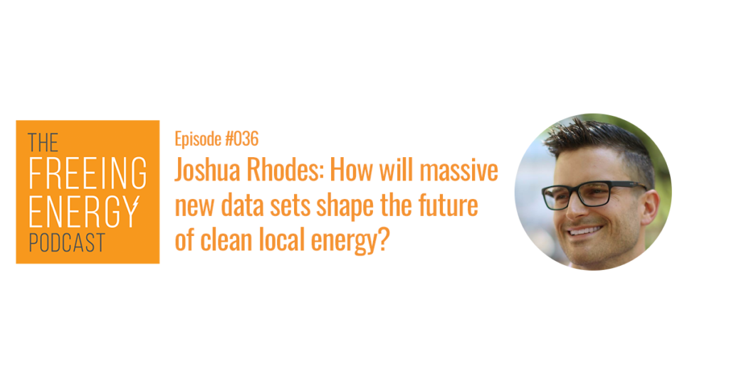 Podcast #036: Joshua Rhodes – How will massive new data sets and some rational thinking shape the future of clean local energy?
