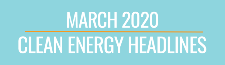 March 2020 Clean Energy Headlines