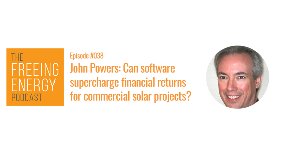 Podcast 038: John Powers – Can software supercharge financial returns for commercial solar projects?