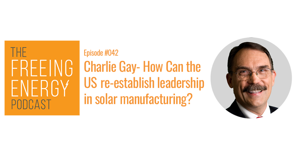 Podcast 042: Charlie Gay – How can the US re-establish leadership in solar manufacturing?
