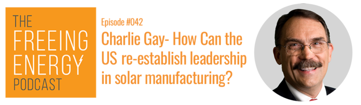 Podcast 042: Charlie Gay – How can the US re-establish leadership in solar manufacturing?