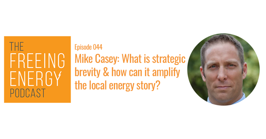 Podcast 044: Mike Casey – What is strategic brevity and how can it amplify the local energy story?
