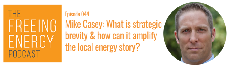Podcast 044: Mike Casey – What is strategic brevity and how can it amplify the local energy story?