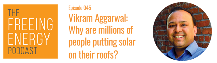 Podcast 045: Vikram Aggarwal – Why are millions of people putting solar on their roofs?