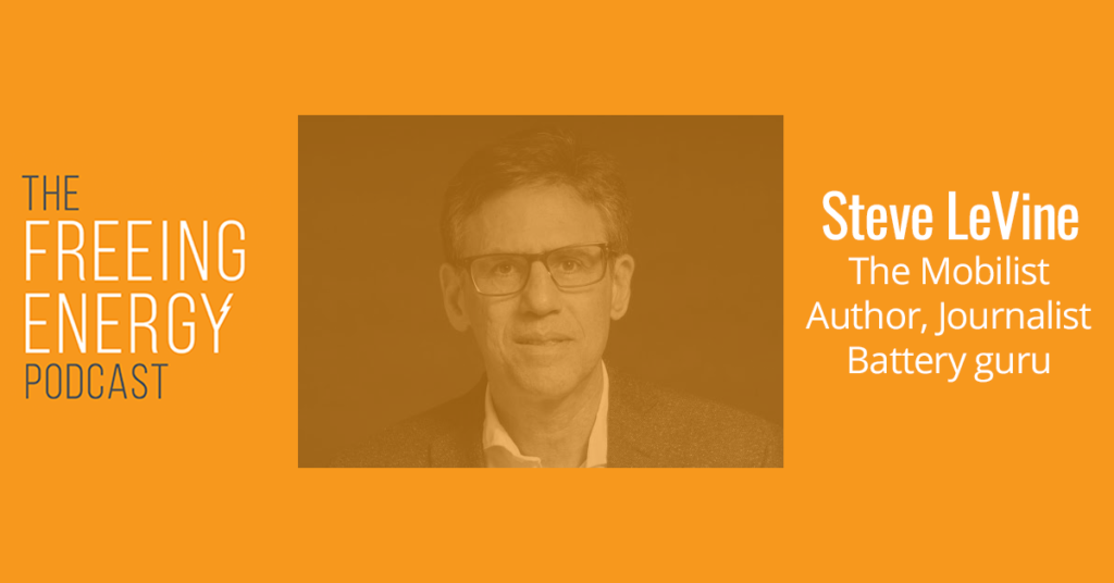 Podcast 055: Steve LeVine – Batteries were invented 220 years ago. Why are they suddenly critical to our grid?