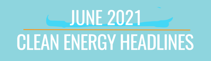 June 2021 Clean Energy Headlines